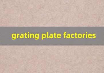  grating plate factories